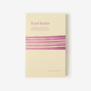 LRB Collections 1: ‘Royal Bodies’